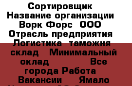 Сортировщик › Название организации ­ Ворк Форс, ООО › Отрасль предприятия ­ Логистика, таможня, склад › Минимальный оклад ­ 35 000 - Все города Работа » Вакансии   . Ямало-Ненецкий АО,Салехард г.